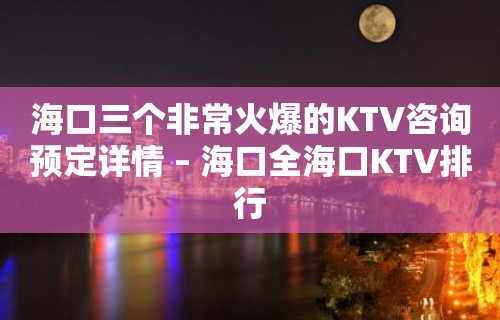 海口三个非常火爆的KTV咨询预定详情 – 海口全海口KTV排行