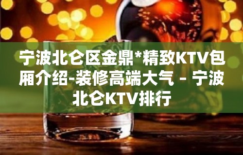 宁波北仑区金鼎*精致KTV包厢介绍-装修高端大气 – 宁波北仑KTV排行