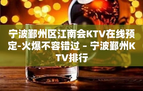 宁波鄞州区江南会KTV在线预定-火爆不容错过 – 宁波鄞州KTV排行