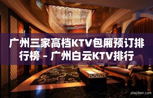 广州三家高档KTV包厢预订排行榜 – 广州白云KTV排行