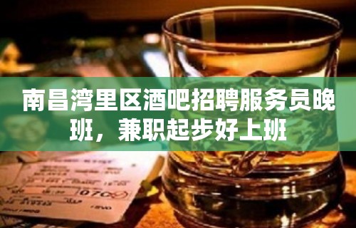 南昌湾里区酒吧招聘服务员晚班，兼职起步好上班