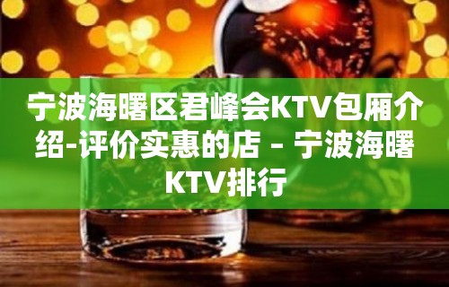 宁波海曙区君峰会KTV包厢介绍-评价实惠的店 – 宁波海曙KTV排行