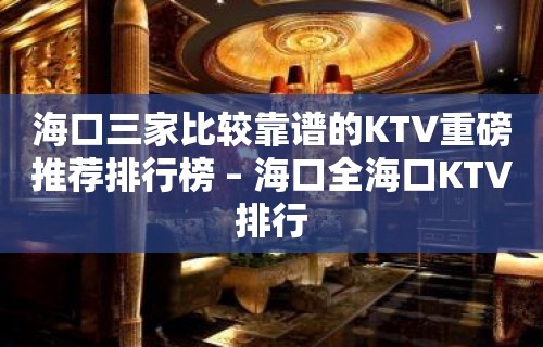 海口三家比较靠谱的KTV重磅推荐排行榜 – 海口全海口KTV排行