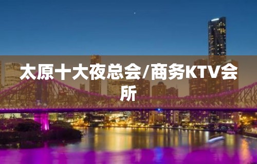 太原十大夜总会/商务KTV会所