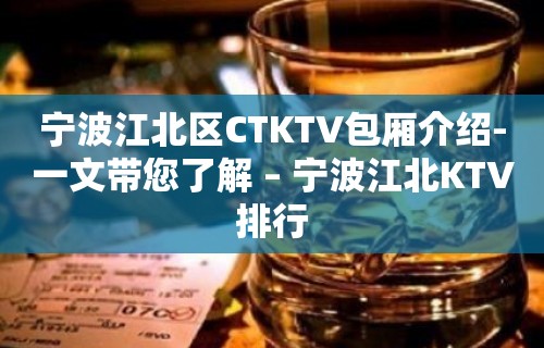 宁波江北区CTKTV包厢介绍-一文带您了解 – 宁波江北KTV排行