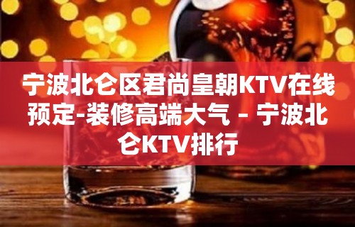 宁波北仑区君尚皇朝KTV在线预定-装修高端大气 – 宁波北仑KTV排行