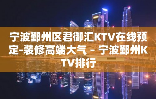 宁波鄞州区君御汇KTV在线预定-装修高端大气 – 宁波鄞州KTV排行