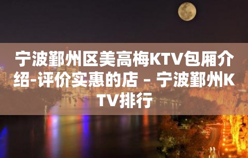 宁波鄞州区美高梅KTV包厢介绍-评价实惠的店 – 宁波鄞州KTV排行