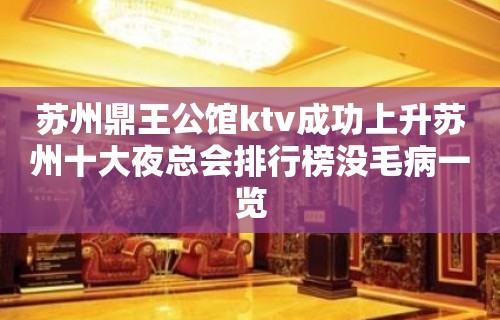 苏州鼎王公馆ktv成功上升苏州十大夜总会排行榜没毛病一览