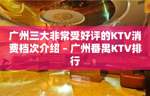 广州三大非常受好评的KTV消费档次介绍 – 广州番禺KTV排行