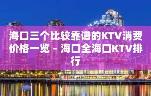 海口三个比较靠谱的KTV消费价格一览 – 海口全海口KTV排行