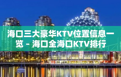 海口三大豪华KTV位置信息一览 – 海口全海口KTV排行