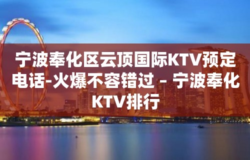 宁波奉化区云顶国际KTV预定电话-火爆不容错过 – 宁波奉化KTV排行