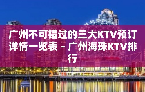 广州不可错过的三大KTV预订详情一览表 – 广州海珠KTV排行