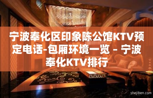 宁波奉化区印象陈公馆KTV预定电话-包厢环境一览 – 宁波奉化KTV排行