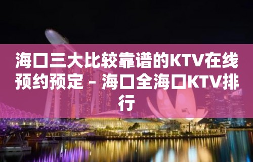 海口三大比较靠谱的KTV在线预约预定 – 海口全海口KTV排行