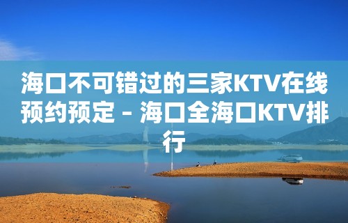 海口不可错过的三家KTV在线预约预定 – 海口全海口KTV排行