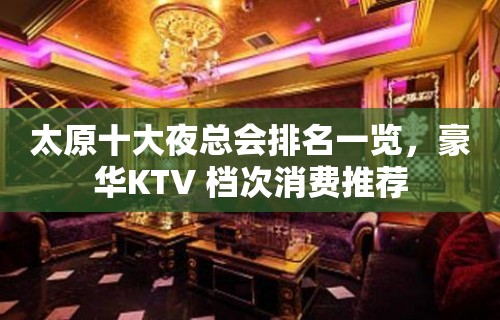 太原十大夜总会排名一览，豪华KTV 档次消费推荐