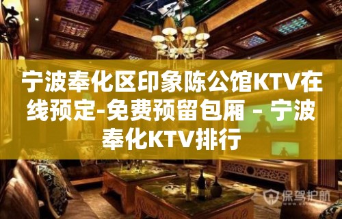 宁波奉化区印象陈公馆KTV在线预定-免费预留包厢 – 宁波奉化KTV排行