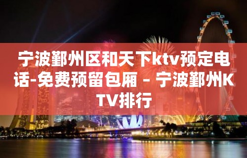 宁波鄞州区和天下ktv预定电话-免费预留包厢 – 宁波鄞州KTV排行