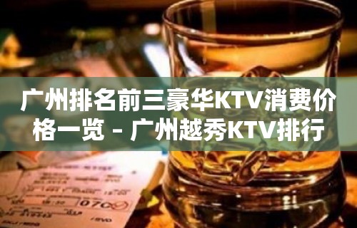 广州排名前三豪华KTV消费价格一览 – 广州越秀KTV排行