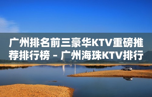 广州排名前三豪华KTV重磅推荐排行榜 – 广州海珠KTV排行