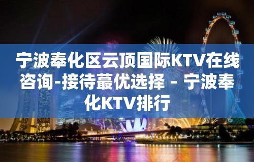 宁波奉化区云顶国际KTV在线咨询-接待蕞优选择 – 宁波奉化KTV排行