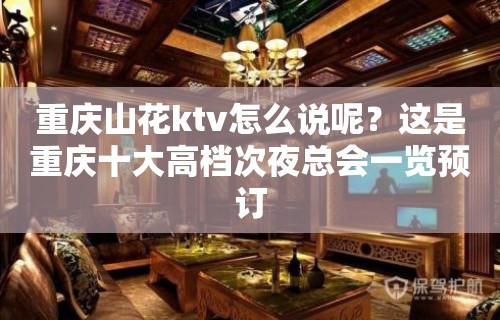 重庆山花ktv怎么说呢？这是重庆十大高档次夜总会一览预订