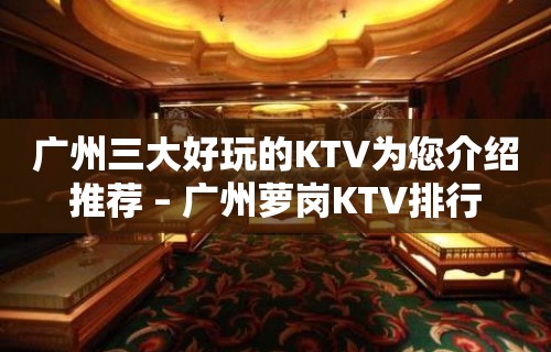 广州三大好玩的KTV为您介绍推荐 – 广州萝岗KTV排行