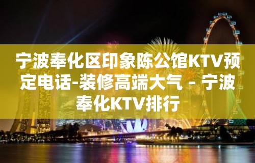 宁波奉化区印象陈公馆KTV预定电话-装修高端大气 – 宁波奉化KTV排行