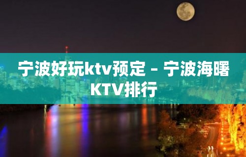 宁波好玩ktv预定 – 宁波海曙KTV排行