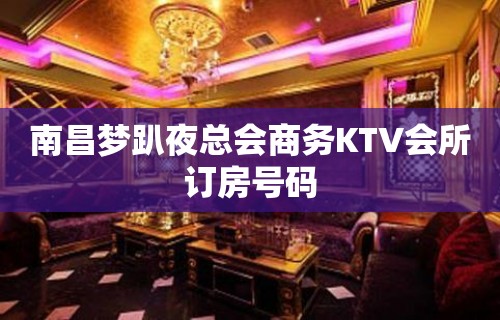 南昌梦趴夜总会商务KTV会所订房号码