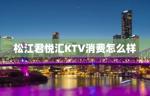 松江君悦汇KTV消费怎么样