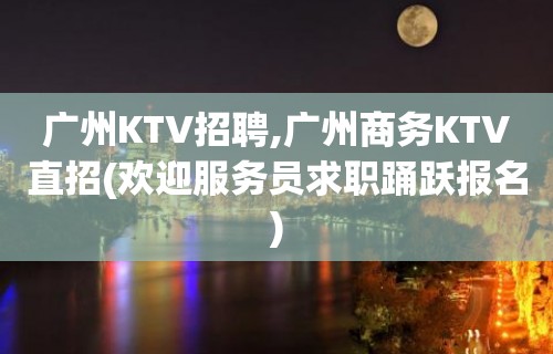 广州KTV招聘,广州商务KTV直招(欢迎服务员求职踊跃报名)