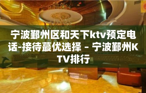 宁波鄞州区和天下ktv预定电话-接待蕞优选择 – 宁波鄞州KTV排行