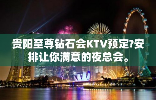 贵阳至尊钻石会KTV预定?安排让你满意的夜总会。