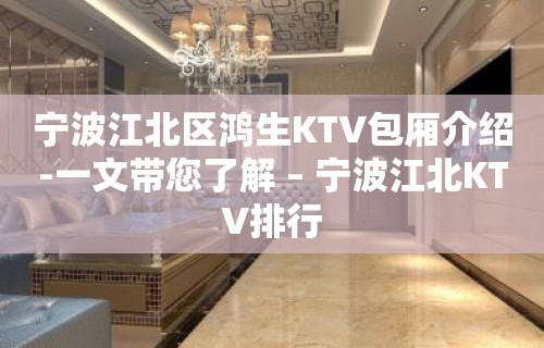 宁波江北区鸿生KTV包厢介绍-一文带您了解 – 宁波江北KTV排行