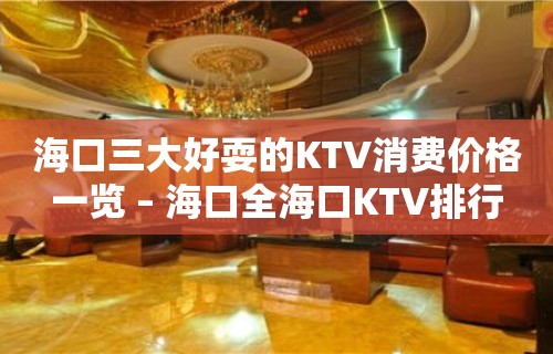 海口三大好耍的KTV消费价格一览 – 海口全海口KTV排行