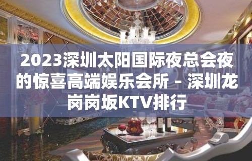 2023深圳太阳国际夜总会夜的惊喜高端娱乐会所 – 深圳龙岗岗坂KTV排行