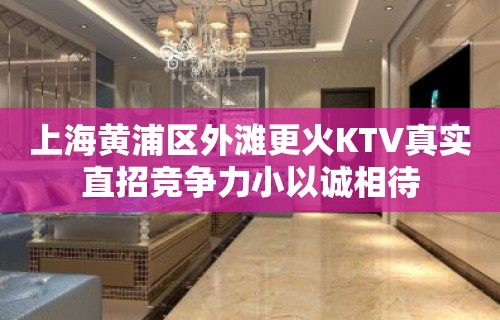 上海黄浦区外滩更火KTV真实直招竞争力小以诚相待