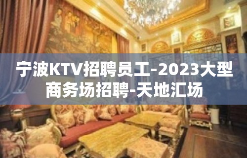 宁波KTV招聘员工-2023大型商务场招聘-天地汇场