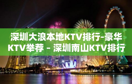 深圳大浪本地KTV排行-豪华KTV举荐 – 深圳南山KTV排行