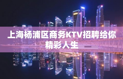 上海杨浦区商务KTV招聘给你精彩人生