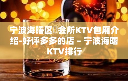 宁波海曙区璟会所KTV包厢介绍-好评多多的店 – 宁波海曙KTV排行