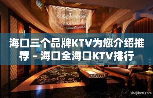 海口三个品牌KTV为您介绍推荐 – 海口全海口KTV排行