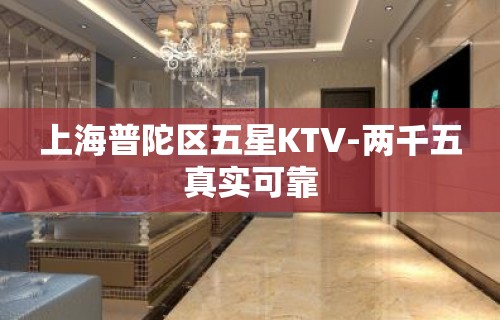 上海普陀区五星KTV-两千五真实可靠