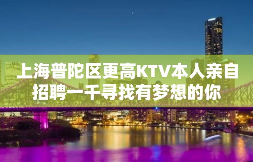 上海普陀区更高KTV本人亲自招聘一千寻找有梦想的你