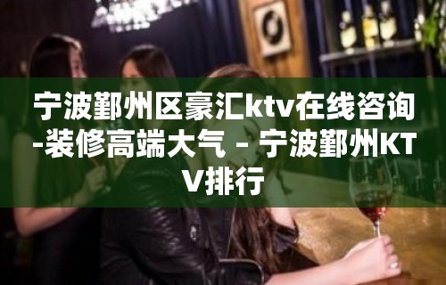 宁波鄞州区豪汇ktv在线咨询-装修高端大气 – 宁波鄞州KTV排行