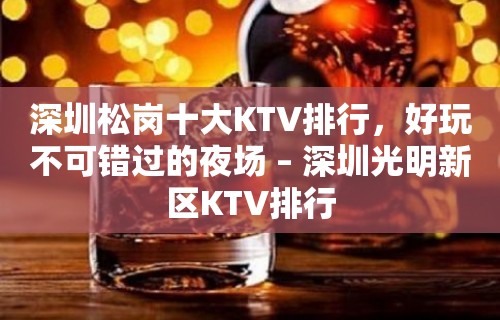 深圳松岗十大KTV排行，好玩不可错过的夜场 – 深圳光明新区KTV排行