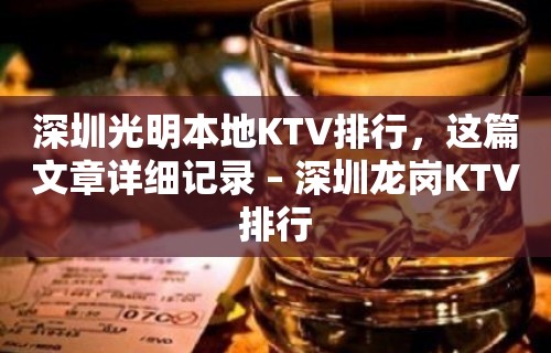 深圳光明本地KTV排行，这篇文章详细记录 – 深圳龙岗KTV排行